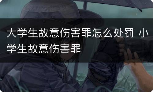 大学生故意伤害罪怎么处罚 小学生故意伤害罪