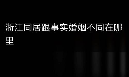 浙江同居跟事实婚姻不同在哪里