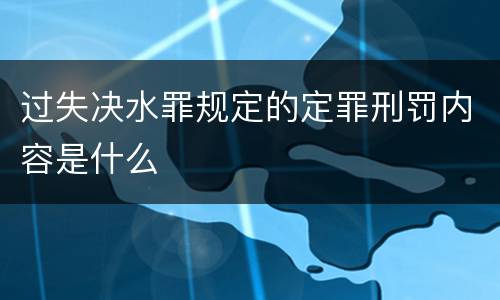 过失决水罪规定的定罪刑罚内容是什么