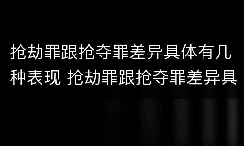 抢劫罪跟抢夺罪差异具体有几种表现 抢劫罪跟抢夺罪差异具体有几种表现是什么