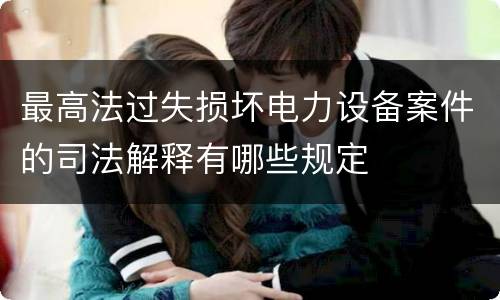 最高法过失损坏电力设备案件的司法解释有哪些规定