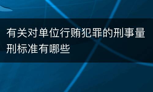 有关对单位行贿犯罪的刑事量刑标准有哪些