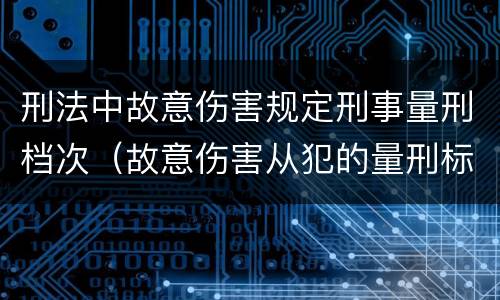 刑法中故意伤害规定刑事量刑档次（故意伤害从犯的量刑标准）