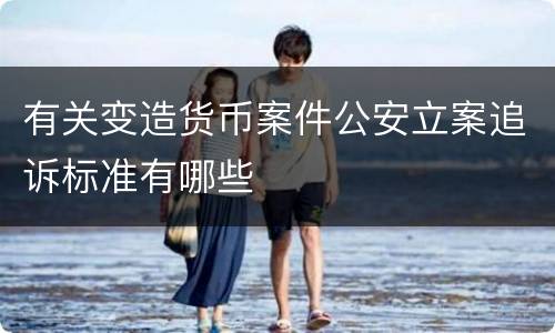 有关变造货币案件公安立案追诉标准有哪些