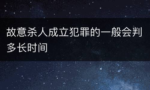 故意杀人成立犯罪的一般会判多长时间
