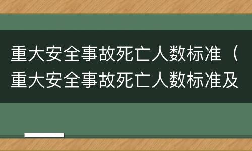 重大安全事故死亡人数标准（重大安全事故死亡人数标准及法律依据）