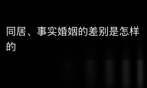 同居、事实婚姻的差别是怎样的