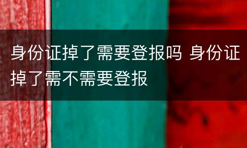 身份证掉了需要登报吗 身份证掉了需不需要登报