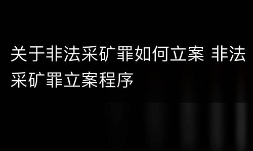 关于非法采矿罪如何立案 非法采矿罪立案程序