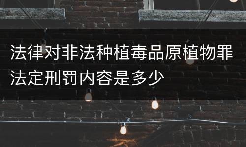 法律对非法种植毒品原植物罪法定刑罚内容是多少