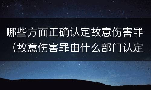 哪些方面正确认定故意伤害罪（故意伤害罪由什么部门认定）