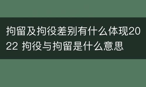 拘留及拘役差别有什么体现2022 拘役与拘留是什么意思