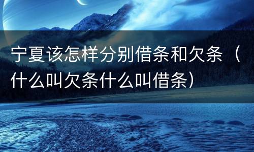 宁夏该怎样分别借条和欠条（什么叫欠条什么叫借条）