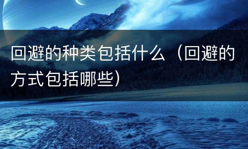 回避的种类包括什么（回避的方式包括哪些）