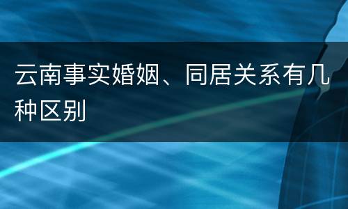 云南事实婚姻、同居关系有几种区别