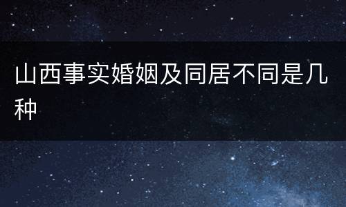 山西事实婚姻及同居不同是几种