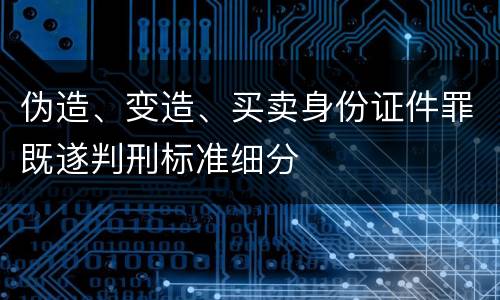 伪造、变造、买卖身份证件罪既遂判刑标准细分