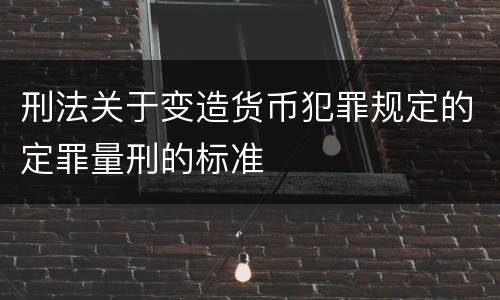 刑法关于变造货币犯罪规定的定罪量刑的标准