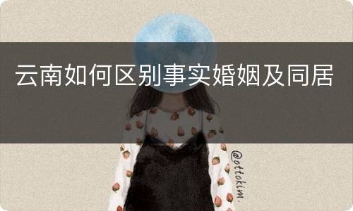 云南如何区别事实婚姻及同居