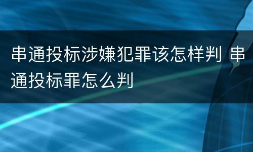 串通投标涉嫌犯罪该怎样判 串通投标罪怎么判
