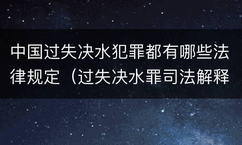 中国过失决水犯罪都有哪些法律规定（过失决水罪司法解释）
