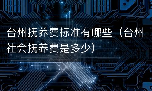 台州抚养费标准有哪些（台州社会抚养费是多少）
