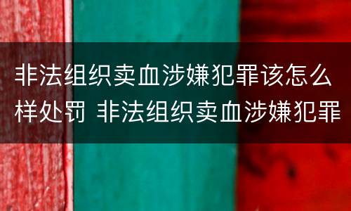 非法组织卖血涉嫌犯罪该怎么样处罚 非法组织卖血涉嫌犯罪该怎么样处罚呢