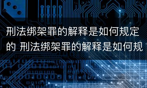 刑法绑架罪的解释是如何规定的 刑法绑架罪的解释是如何规定的呢