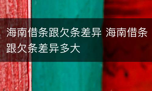 海南借条跟欠条差异 海南借条跟欠条差异多大