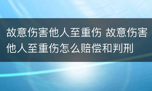 故意伤害他人至重伤 故意伤害他人至重伤怎么赔偿和判刑