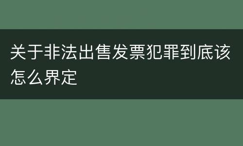 关于非法出售发票犯罪到底该怎么界定