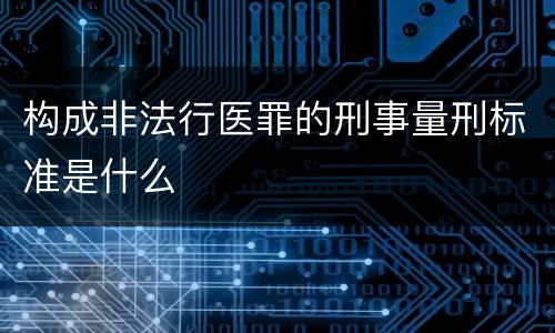 构成非法行医罪的刑事量刑标准是什么
