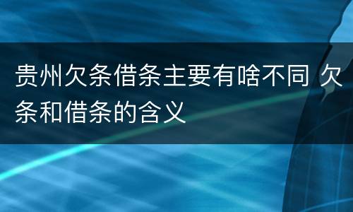 贵州欠条借条主要有啥不同 欠条和借条的含义