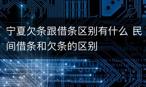 宁夏欠条跟借条区别有什么 民间借条和欠条的区别