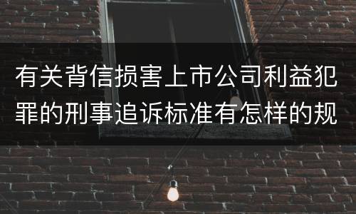 有关背信损害上市公司利益犯罪的刑事追诉标准有怎样的规定