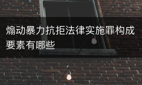 煽动暴力抗拒法律实施罪构成要素有哪些