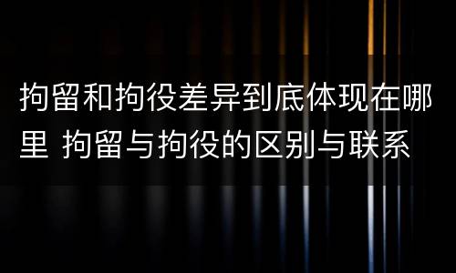 拘留和拘役差异到底体现在哪里 拘留与拘役的区别与联系
