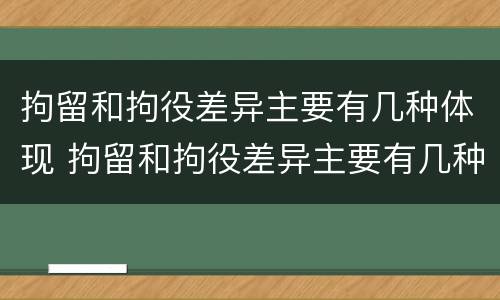 拘留和拘役差异主要有几种体现 拘留和拘役差异主要有几种体现方式