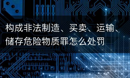 构成非法制造、买卖、运输、储存危险物质罪怎么处罚