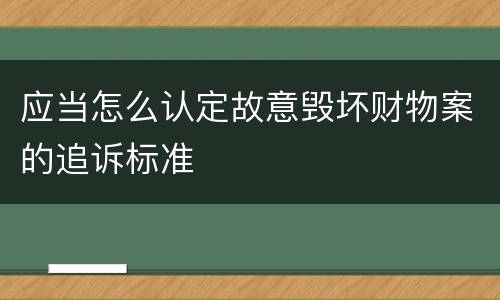 应当怎么认定故意毁坏财物案的追诉标准