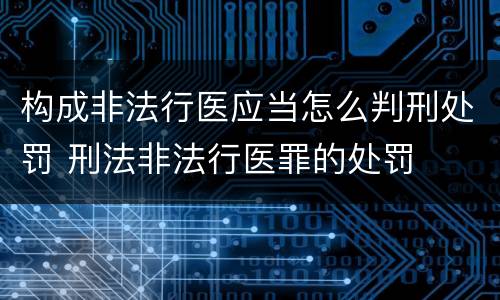 构成非法行医应当怎么判刑处罚 刑法非法行医罪的处罚