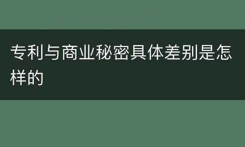 专利与商业秘密具体差别是怎样的