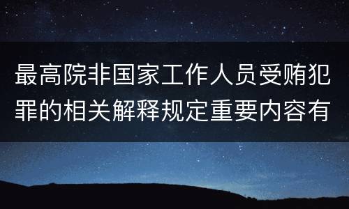 最高院非国家工作人员受贿犯罪的相关解释规定重要内容有哪些