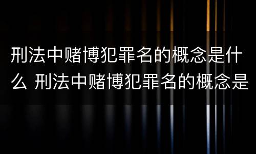 刑法中赌博犯罪名的概念是什么 刑法中赌博犯罪名的概念是什么意思