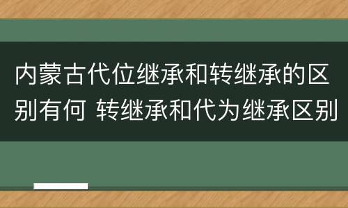 内蒙古代位继承和转继承的区别有何 转继承和代为继承区别