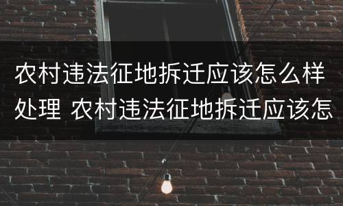 农村违法征地拆迁应该怎么样处理 农村违法征地拆迁应该怎么样处理好