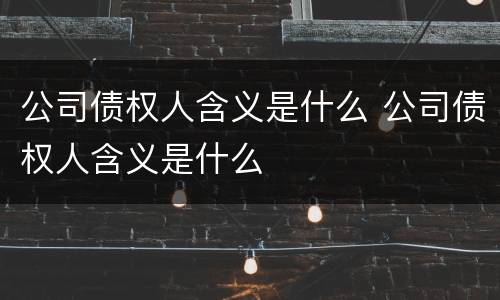 公司债权人含义是什么 公司债权人含义是什么