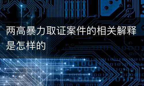 两高暴力取证案件的相关解释是怎样的