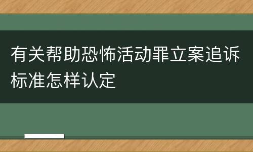 有关帮助恐怖活动罪立案追诉标准怎样认定