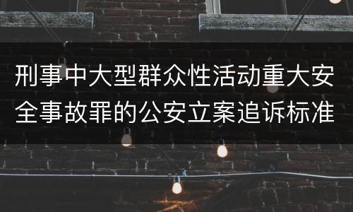 刑事中大型群众性活动重大安全事故罪的公安立案追诉标准是怎么规定
